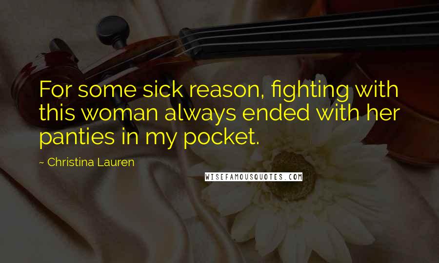 Christina Lauren Quotes: For some sick reason, fighting with this woman always ended with her panties in my pocket.