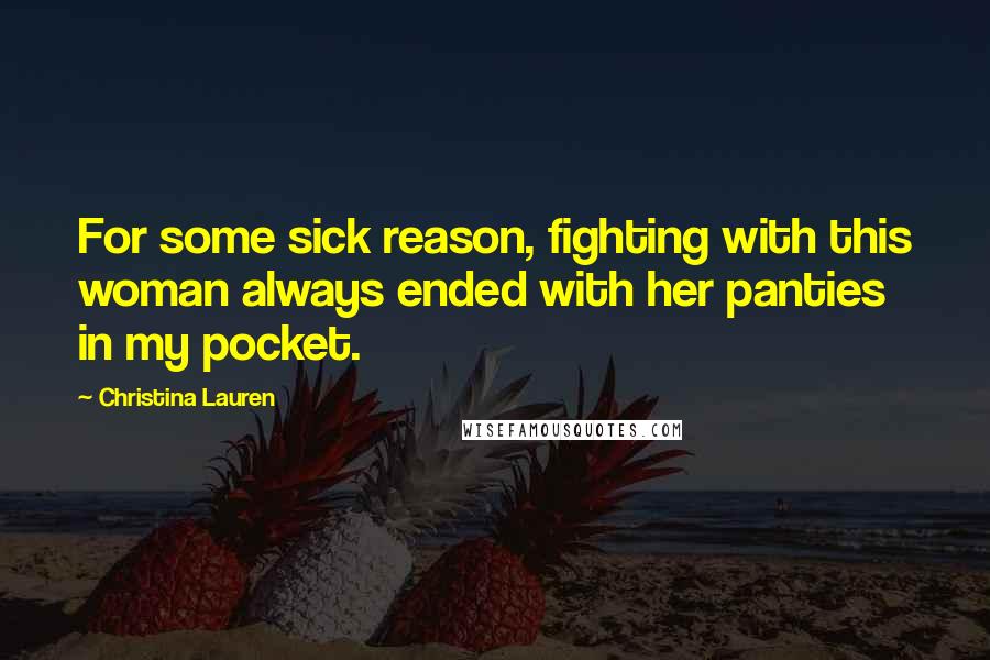 Christina Lauren Quotes: For some sick reason, fighting with this woman always ended with her panties in my pocket.
