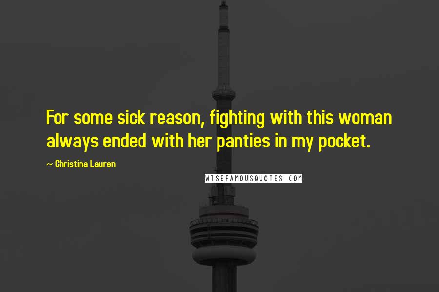 Christina Lauren Quotes: For some sick reason, fighting with this woman always ended with her panties in my pocket.