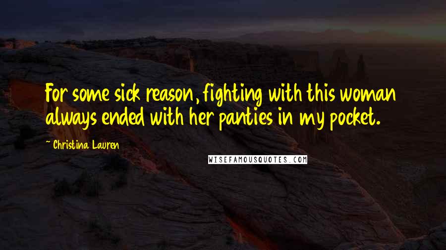 Christina Lauren Quotes: For some sick reason, fighting with this woman always ended with her panties in my pocket.