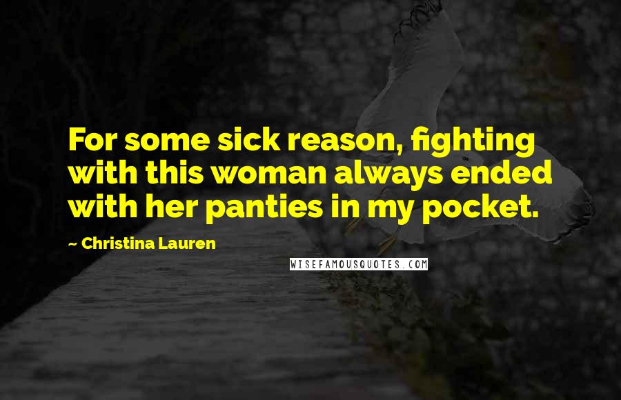 Christina Lauren Quotes: For some sick reason, fighting with this woman always ended with her panties in my pocket.