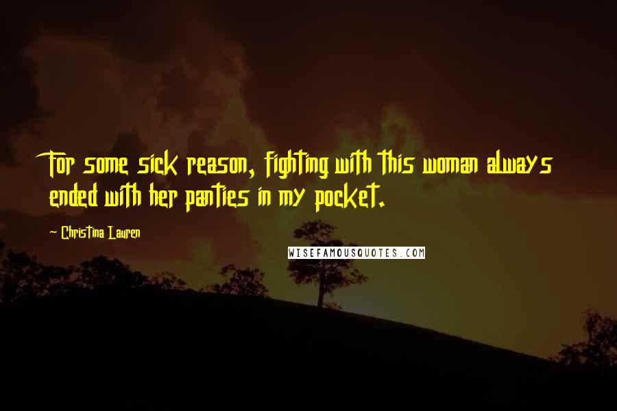 Christina Lauren Quotes: For some sick reason, fighting with this woman always ended with her panties in my pocket.