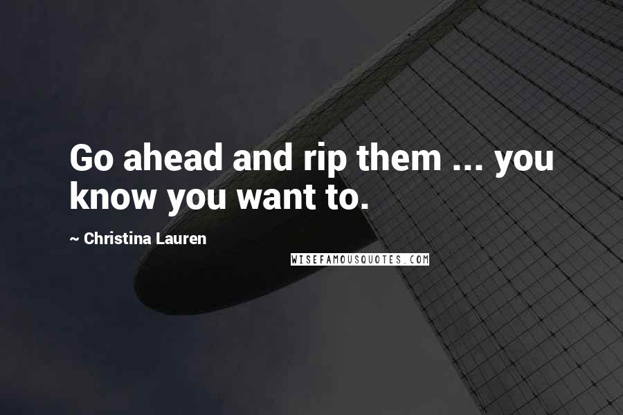 Christina Lauren Quotes: Go ahead and rip them ... you know you want to.