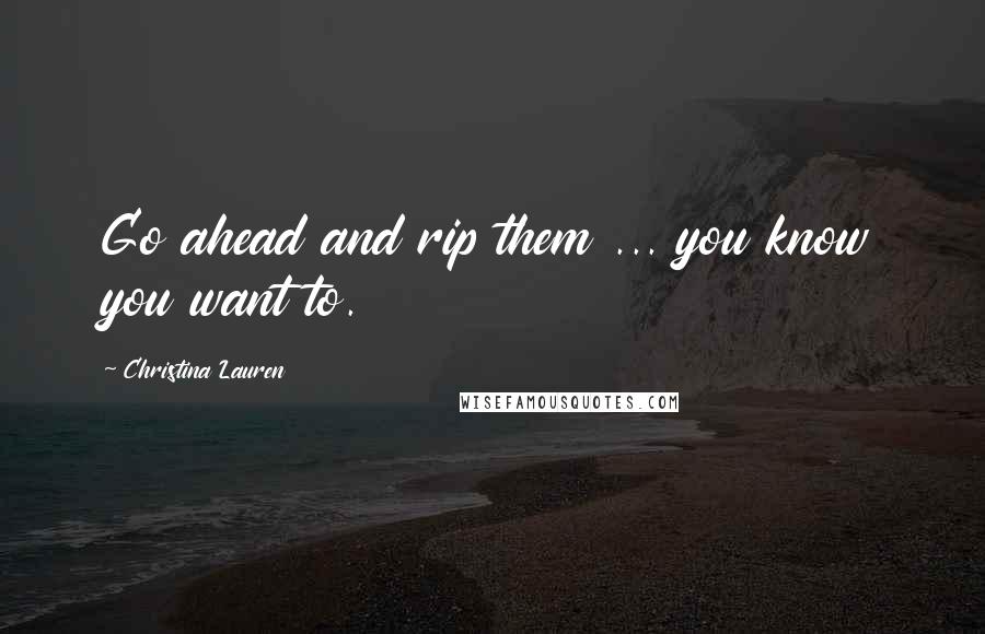 Christina Lauren Quotes: Go ahead and rip them ... you know you want to.