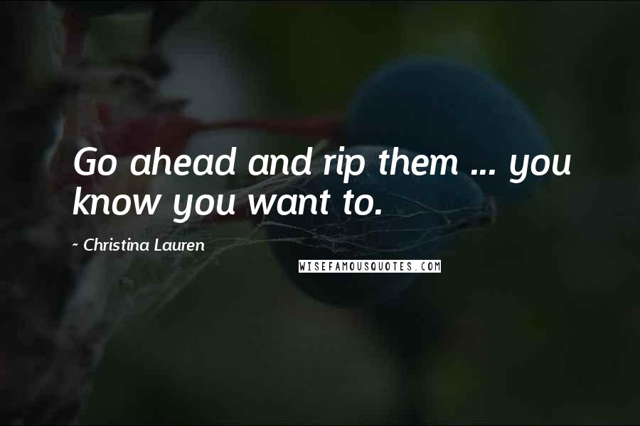 Christina Lauren Quotes: Go ahead and rip them ... you know you want to.