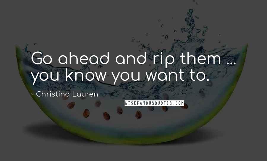 Christina Lauren Quotes: Go ahead and rip them ... you know you want to.