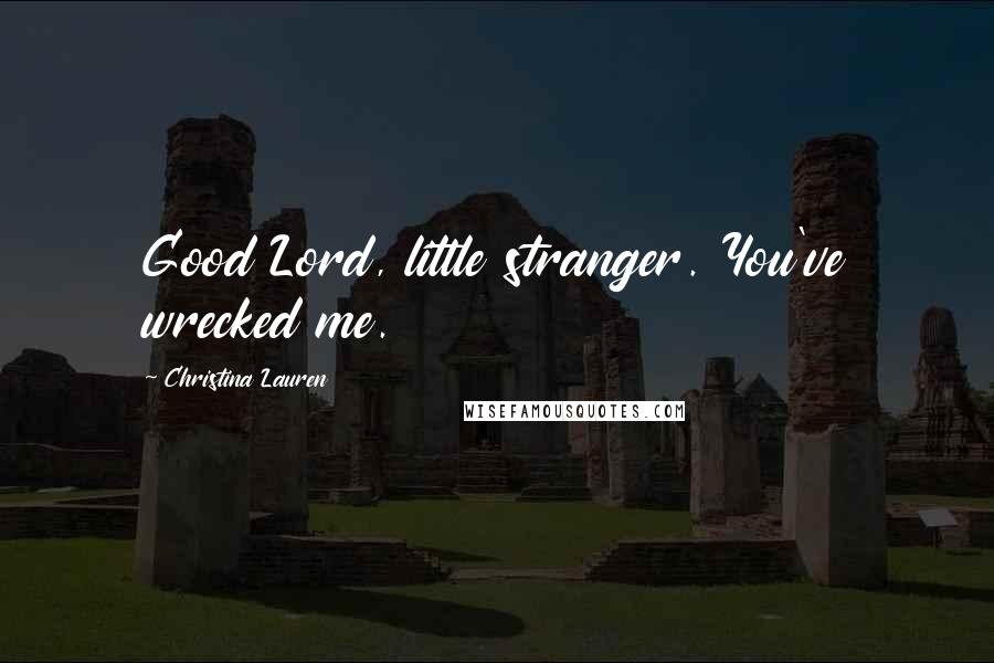 Christina Lauren Quotes: Good Lord, little stranger. You've wrecked me.