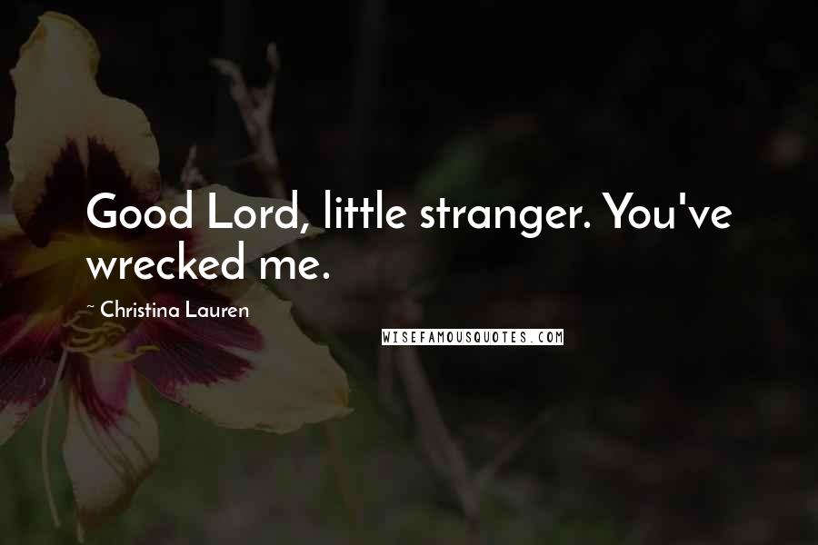 Christina Lauren Quotes: Good Lord, little stranger. You've wrecked me.