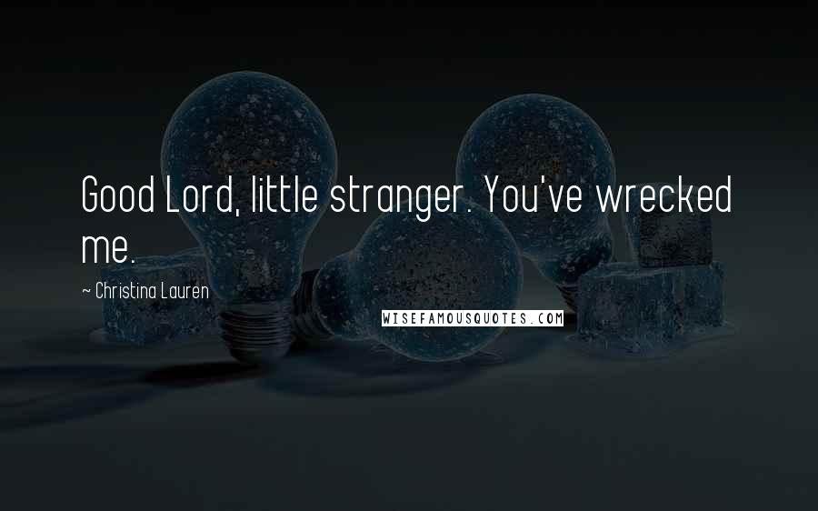 Christina Lauren Quotes: Good Lord, little stranger. You've wrecked me.