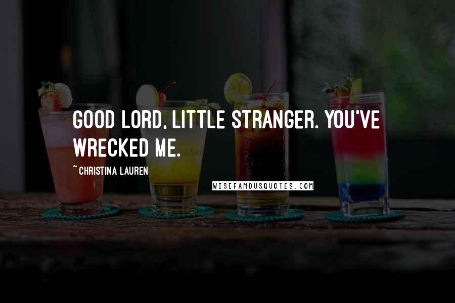 Christina Lauren Quotes: Good Lord, little stranger. You've wrecked me.