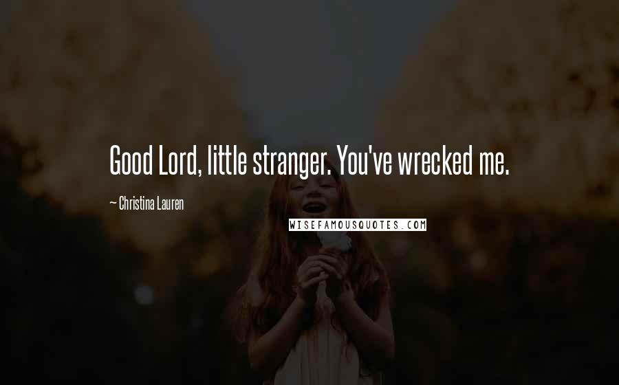 Christina Lauren Quotes: Good Lord, little stranger. You've wrecked me.