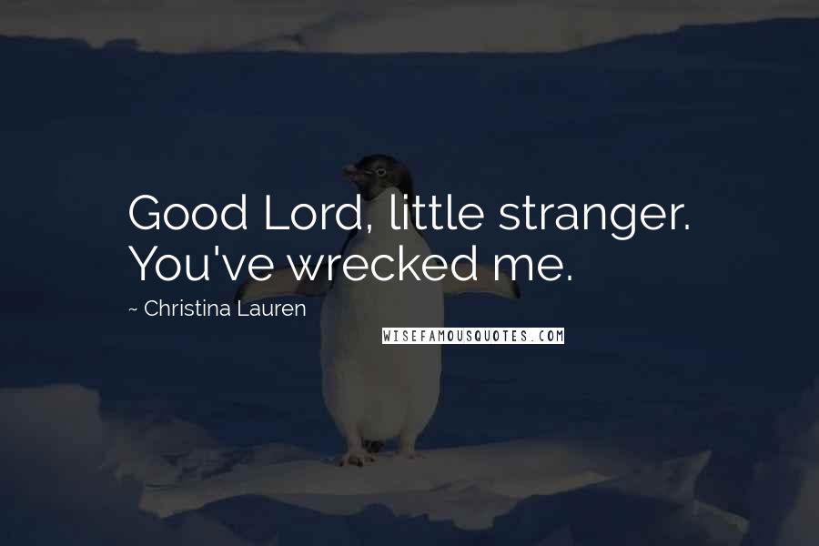 Christina Lauren Quotes: Good Lord, little stranger. You've wrecked me.