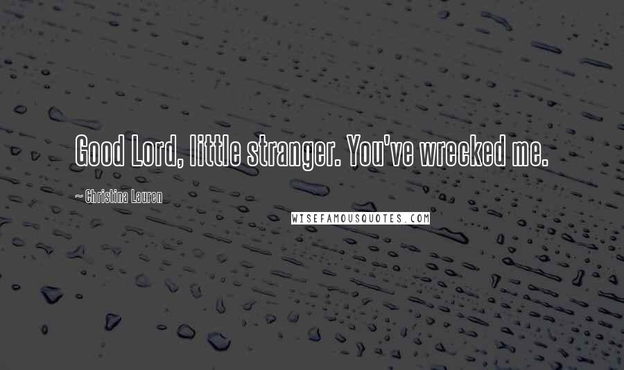 Christina Lauren Quotes: Good Lord, little stranger. You've wrecked me.