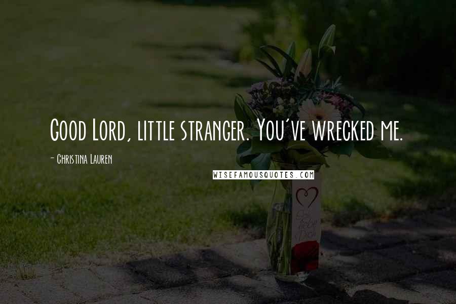 Christina Lauren Quotes: Good Lord, little stranger. You've wrecked me.