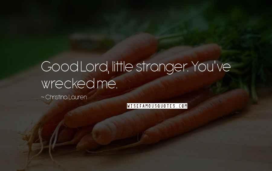 Christina Lauren Quotes: Good Lord, little stranger. You've wrecked me.