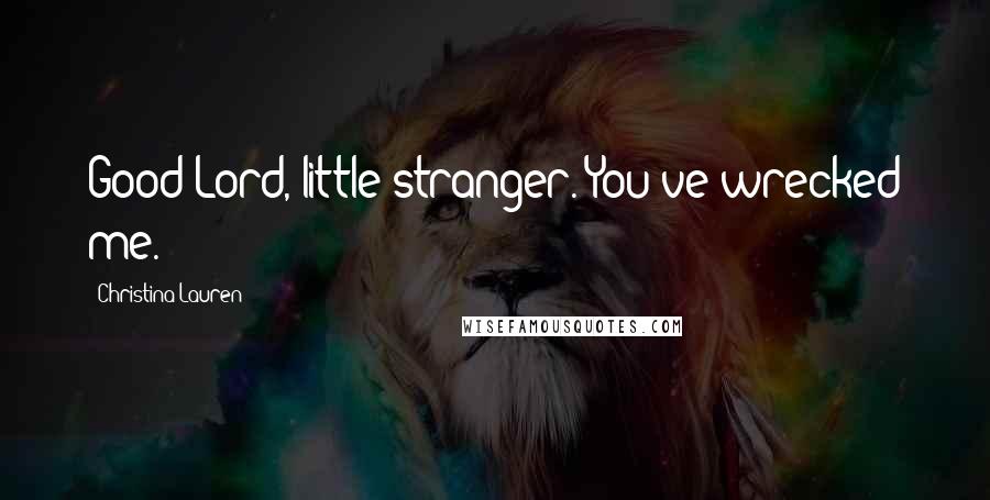 Christina Lauren Quotes: Good Lord, little stranger. You've wrecked me.