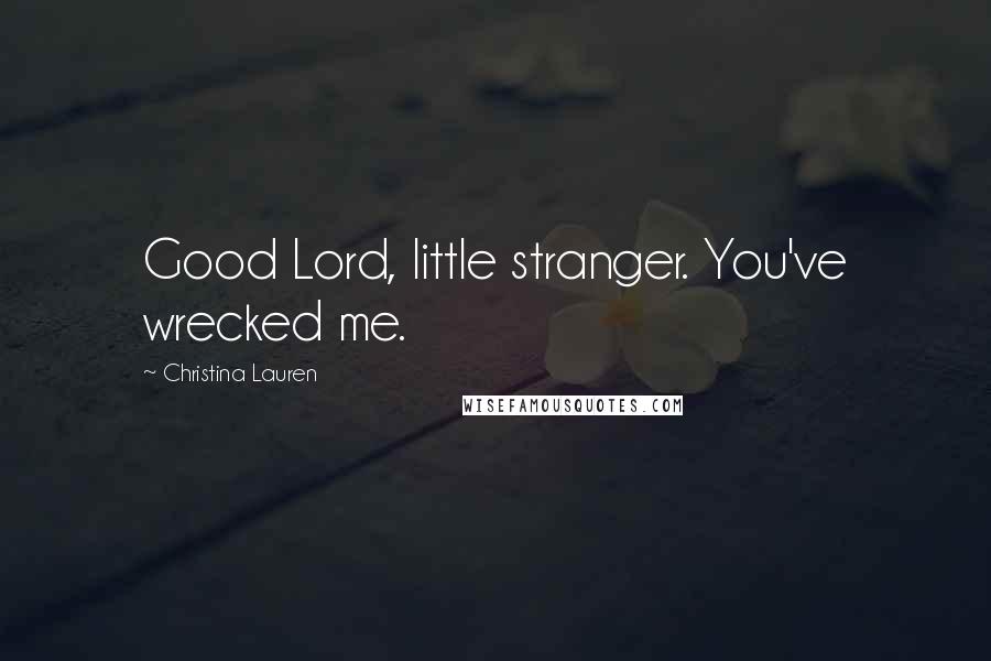 Christina Lauren Quotes: Good Lord, little stranger. You've wrecked me.