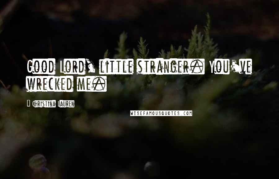 Christina Lauren Quotes: Good Lord, little stranger. You've wrecked me.