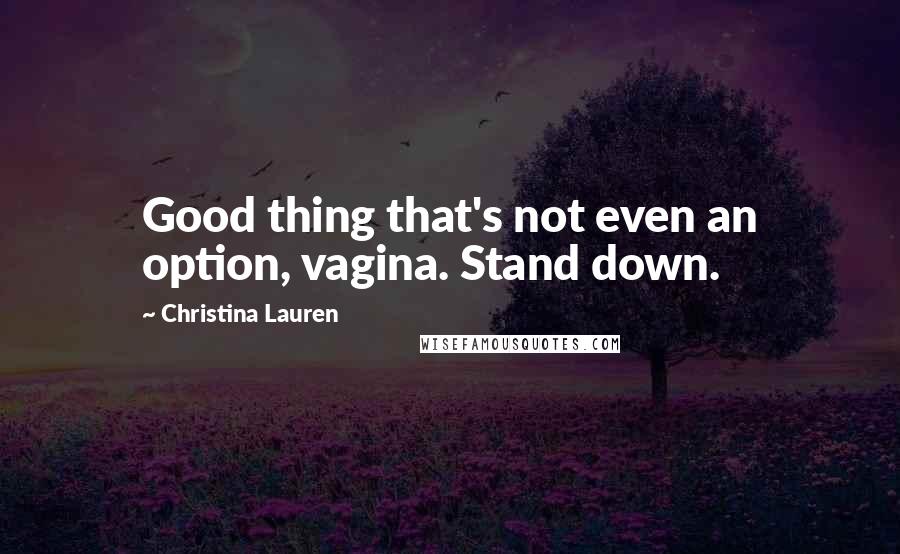 Christina Lauren Quotes: Good thing that's not even an option, vagina. Stand down.