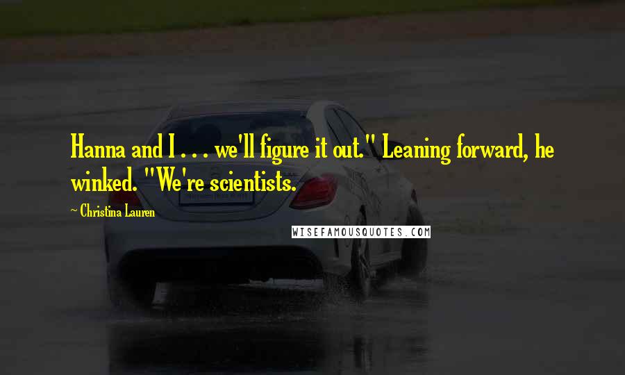 Christina Lauren Quotes: Hanna and I . . . we'll figure it out." Leaning forward, he winked. "We're scientists.