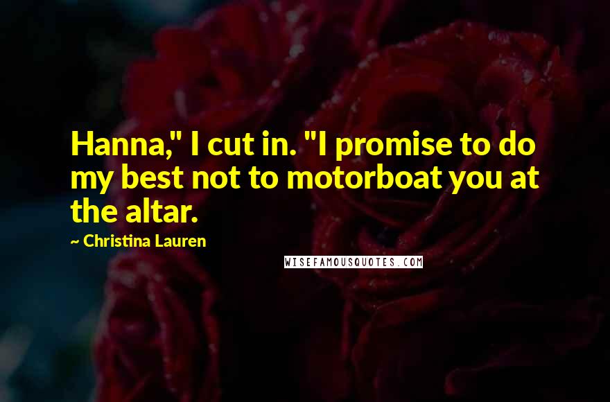 Christina Lauren Quotes: Hanna," I cut in. "I promise to do my best not to motorboat you at the altar.