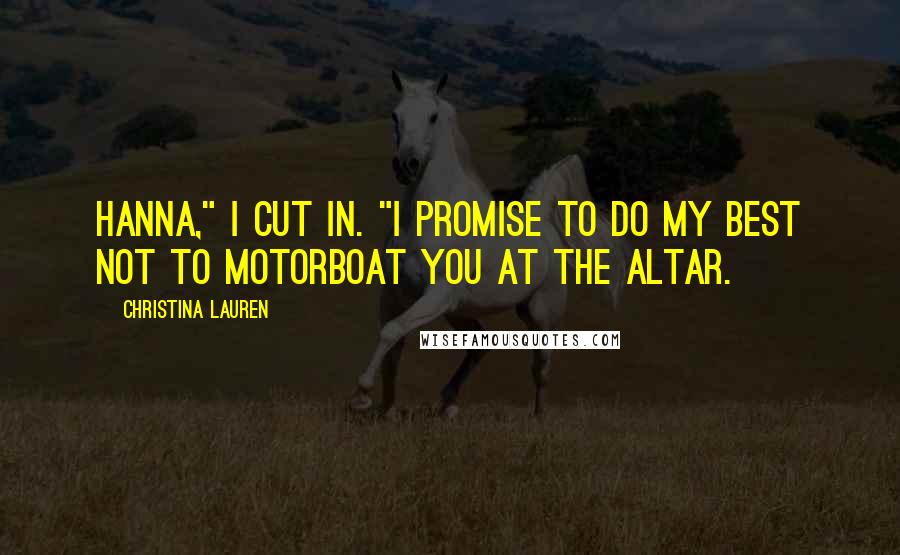 Christina Lauren Quotes: Hanna," I cut in. "I promise to do my best not to motorboat you at the altar.
