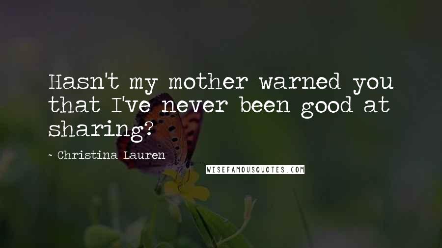 Christina Lauren Quotes: Hasn't my mother warned you that I've never been good at sharing?