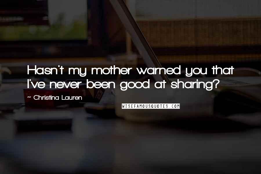 Christina Lauren Quotes: Hasn't my mother warned you that I've never been good at sharing?