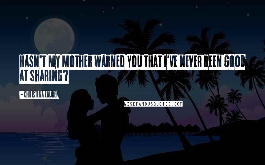 Christina Lauren Quotes: Hasn't my mother warned you that I've never been good at sharing?
