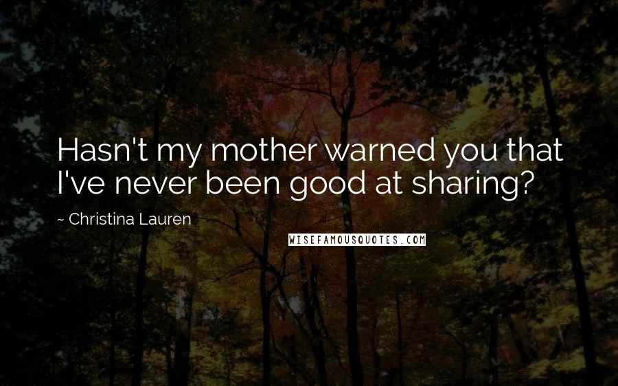 Christina Lauren Quotes: Hasn't my mother warned you that I've never been good at sharing?
