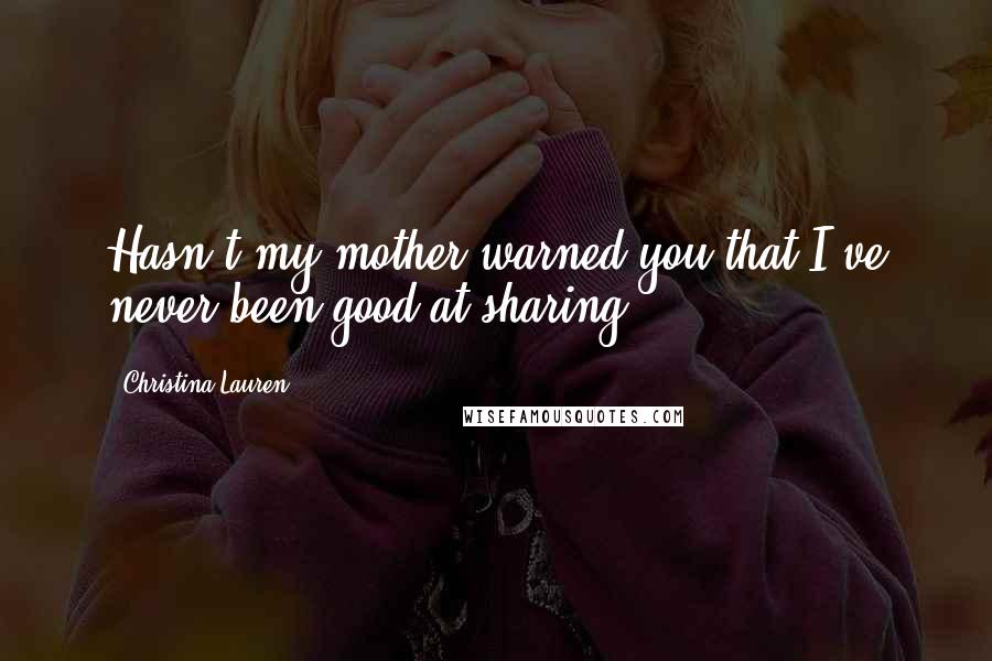 Christina Lauren Quotes: Hasn't my mother warned you that I've never been good at sharing?