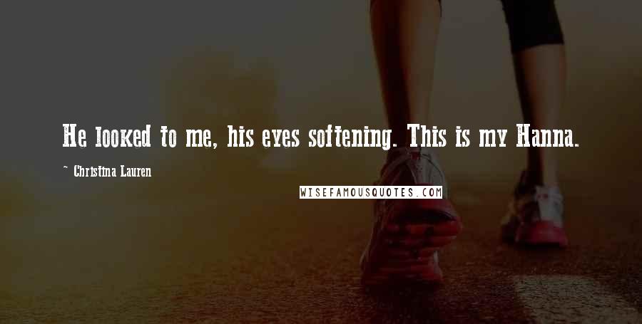 Christina Lauren Quotes: He looked to me, his eyes softening. This is my Hanna.