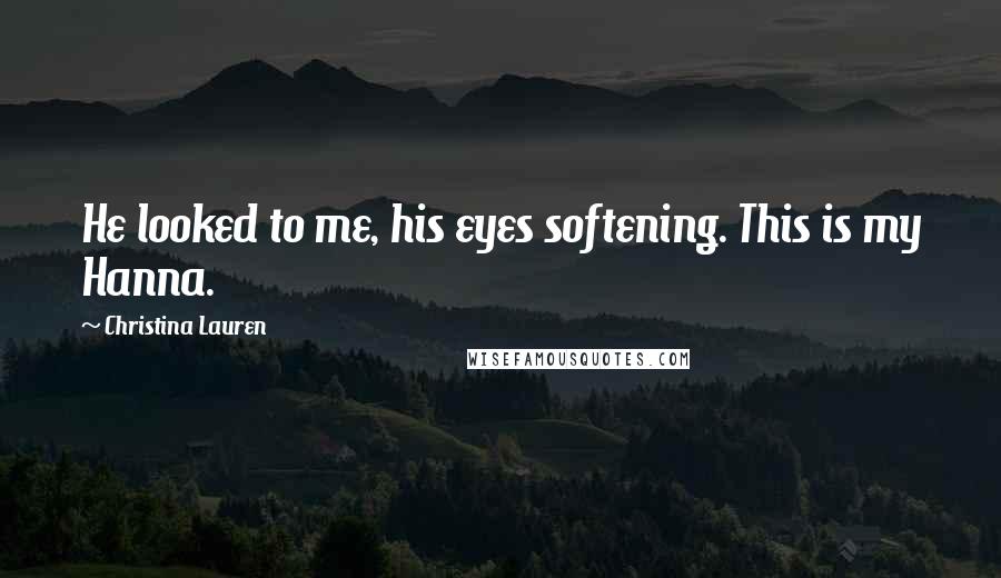 Christina Lauren Quotes: He looked to me, his eyes softening. This is my Hanna.
