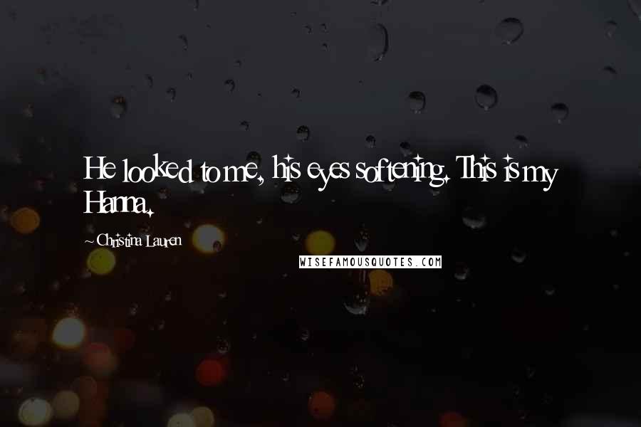 Christina Lauren Quotes: He looked to me, his eyes softening. This is my Hanna.