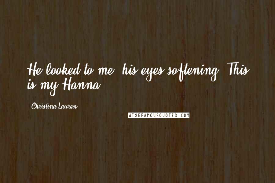 Christina Lauren Quotes: He looked to me, his eyes softening. This is my Hanna.