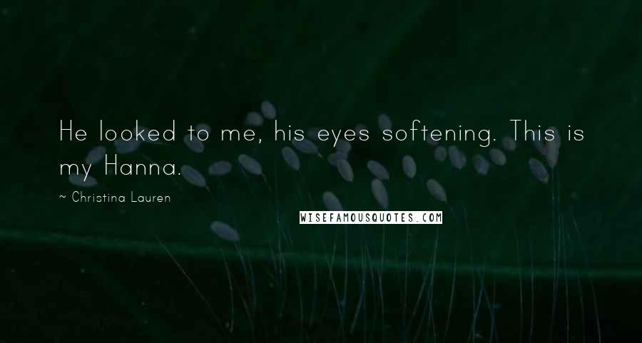 Christina Lauren Quotes: He looked to me, his eyes softening. This is my Hanna.