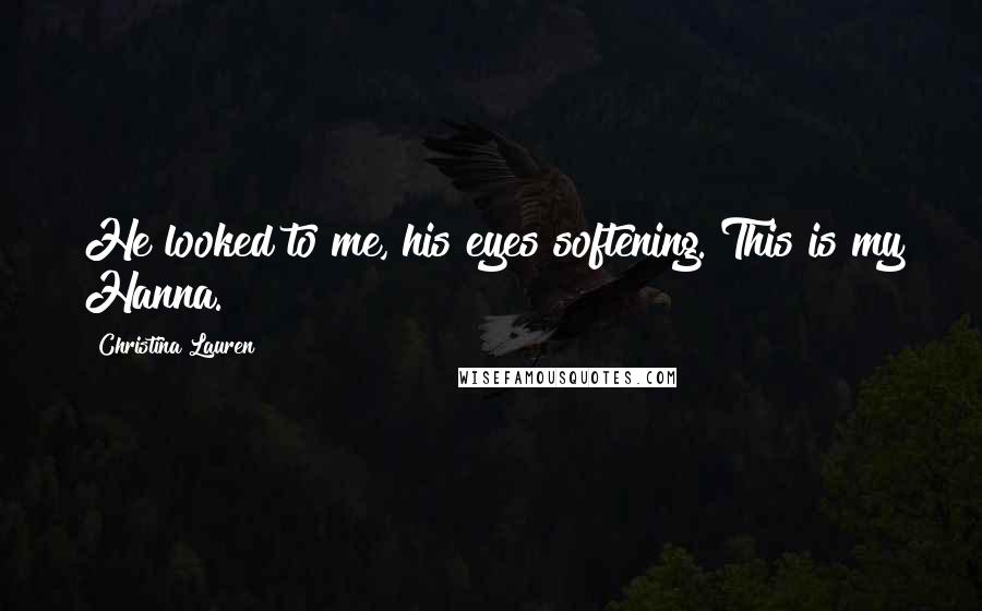 Christina Lauren Quotes: He looked to me, his eyes softening. This is my Hanna.