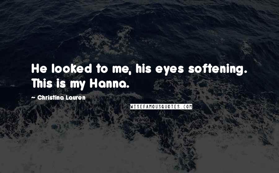Christina Lauren Quotes: He looked to me, his eyes softening. This is my Hanna.