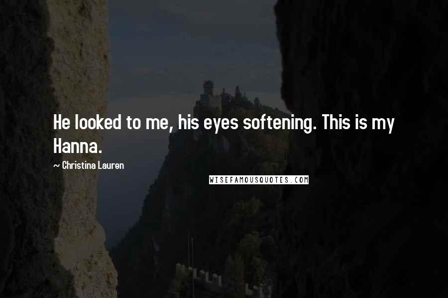 Christina Lauren Quotes: He looked to me, his eyes softening. This is my Hanna.