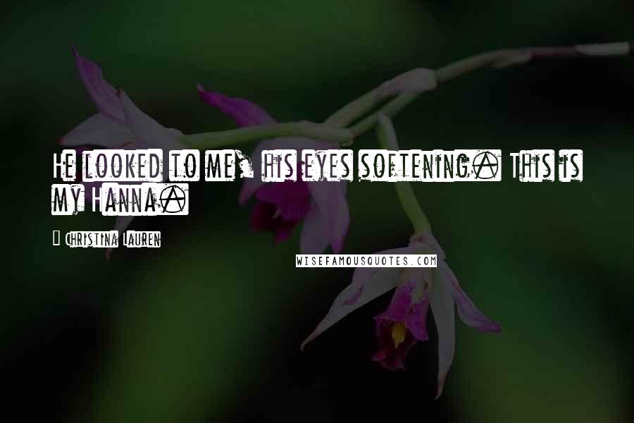 Christina Lauren Quotes: He looked to me, his eyes softening. This is my Hanna.