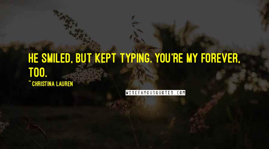Christina Lauren Quotes: He smiled, but kept typing. You're my forever, too.