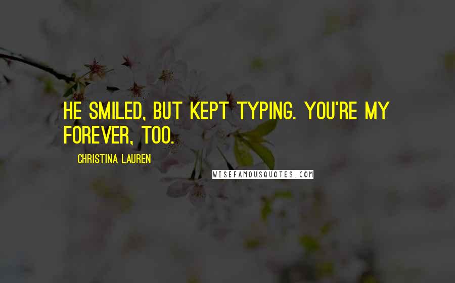 Christina Lauren Quotes: He smiled, but kept typing. You're my forever, too.