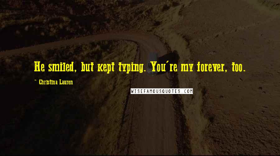 Christina Lauren Quotes: He smiled, but kept typing. You're my forever, too.