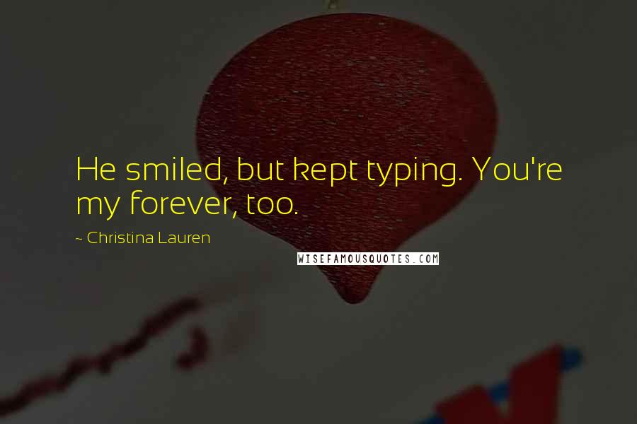 Christina Lauren Quotes: He smiled, but kept typing. You're my forever, too.