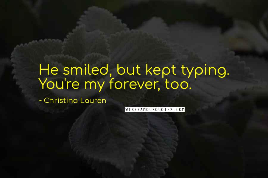Christina Lauren Quotes: He smiled, but kept typing. You're my forever, too.