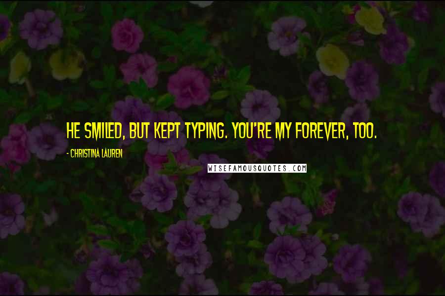 Christina Lauren Quotes: He smiled, but kept typing. You're my forever, too.