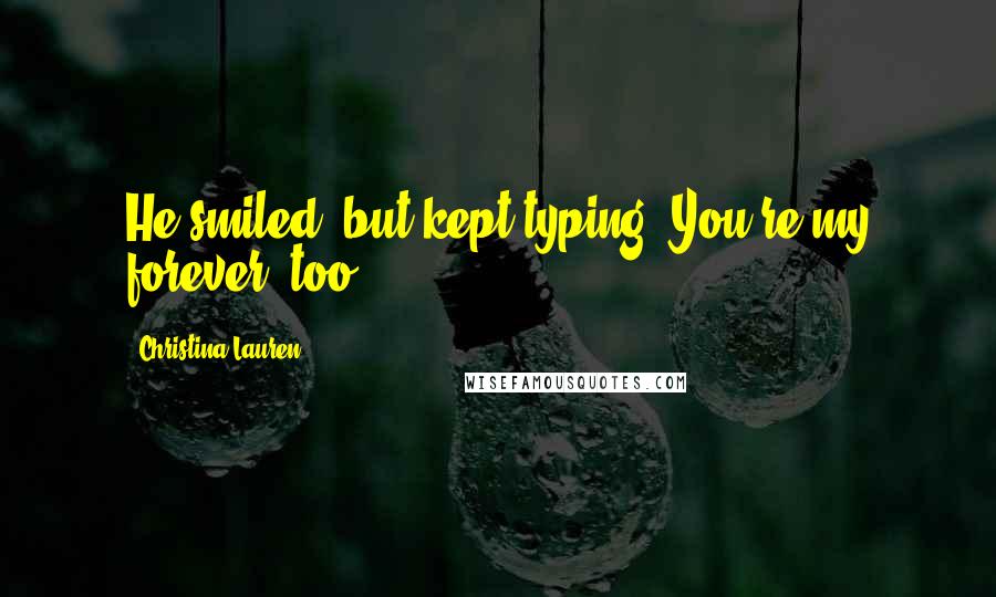 Christina Lauren Quotes: He smiled, but kept typing. You're my forever, too.