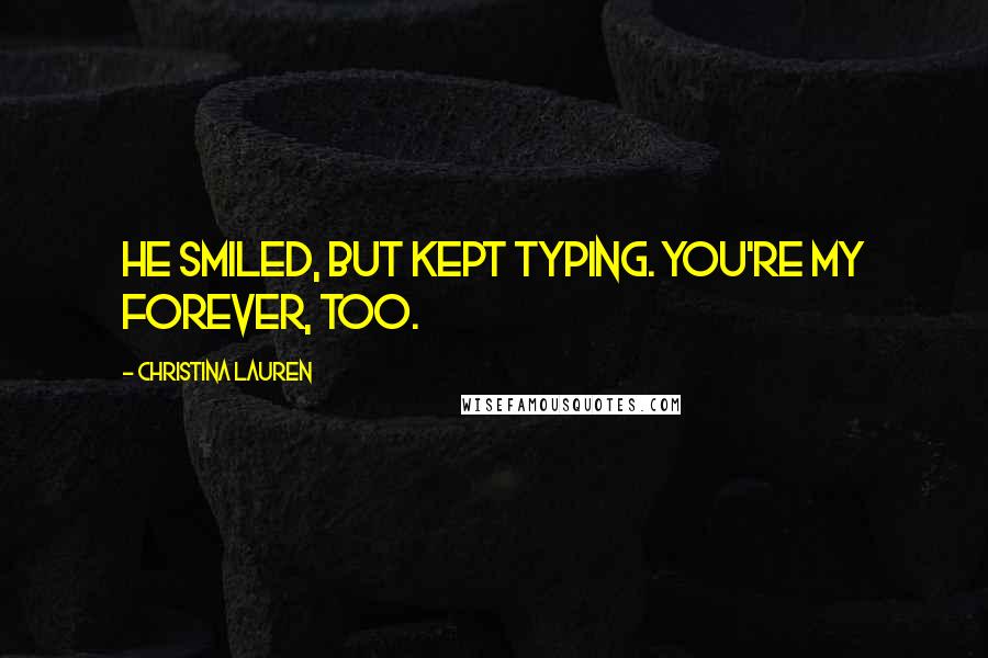 Christina Lauren Quotes: He smiled, but kept typing. You're my forever, too.