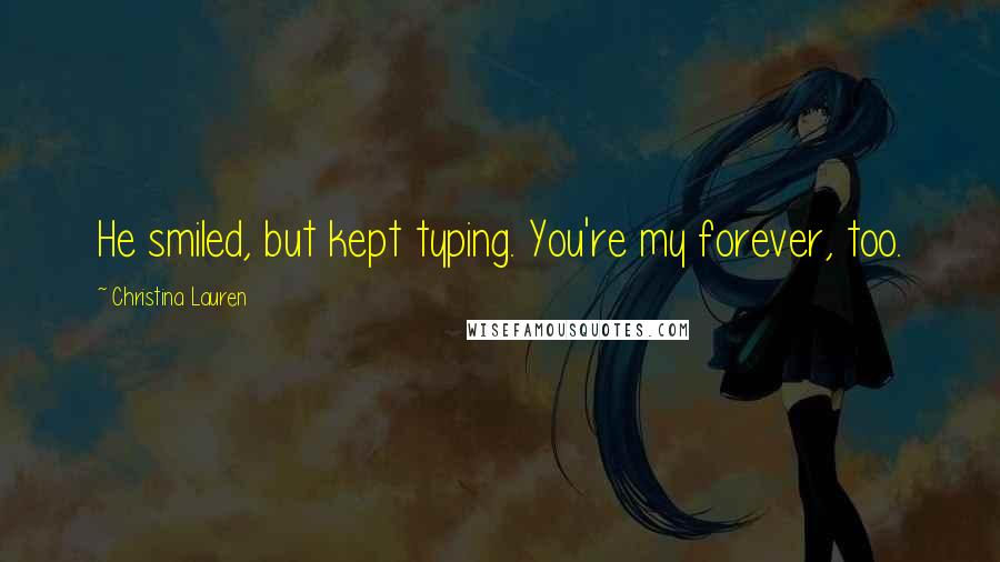 Christina Lauren Quotes: He smiled, but kept typing. You're my forever, too.