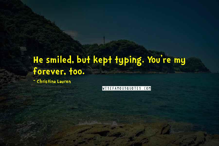 Christina Lauren Quotes: He smiled, but kept typing. You're my forever, too.
